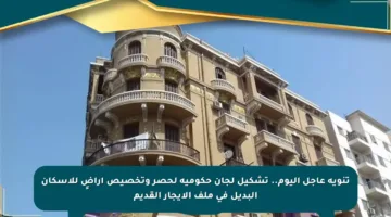 تنويه عاجل اليوم.. تشكيل لجان حكومية لحصر وتخصيص أراضٍ للإسكان البديل في ملف الإيجار القديم